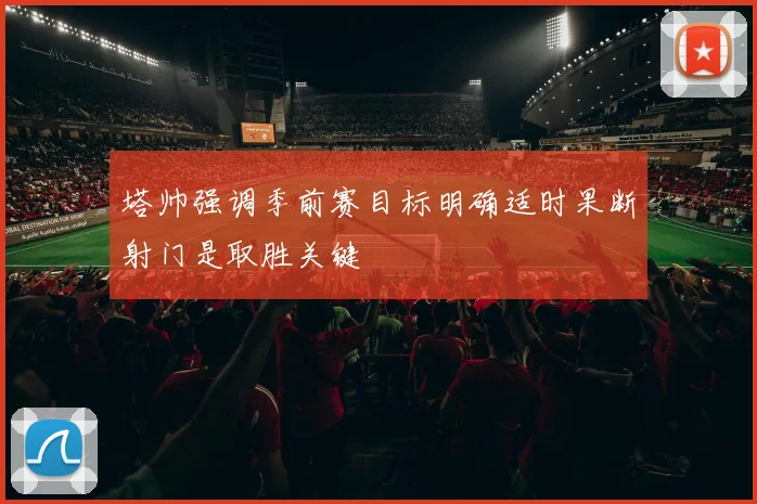 塔帅强调季前赛目标明确适时果断射门是取胜关键
