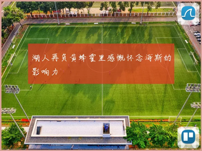 湖人再负黄蜂霍里感慨怀念海斯的影响力