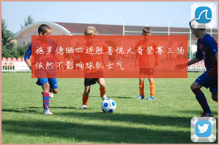 施罗德晒四连胜喜悦大哥禁赛三场依然不影响球队士气