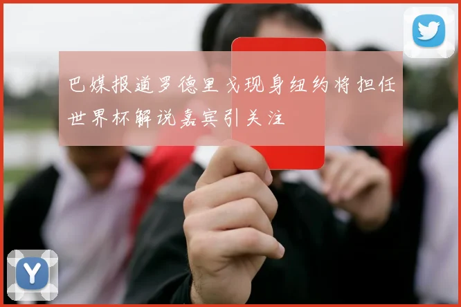 巴媒报道罗德里戈现身纽约将担任世界杯解说嘉宾引关注