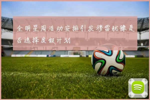 全明星周活动安排引发穆雷犹豫是否选择度假计划