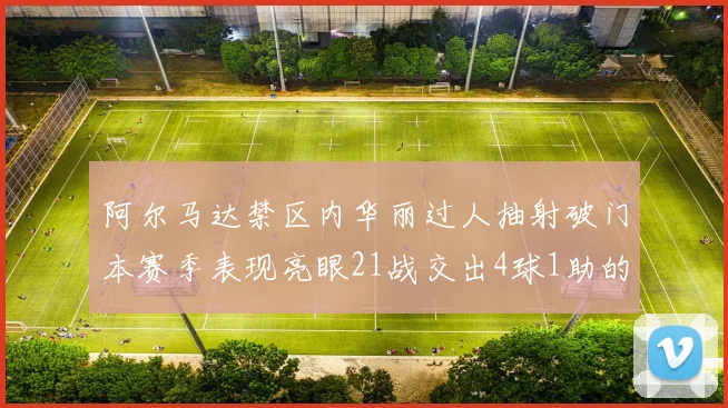 阿尔马达禁区内华丽过人抽射破门本赛季表现亮眼21战交出4球1助的佳绩