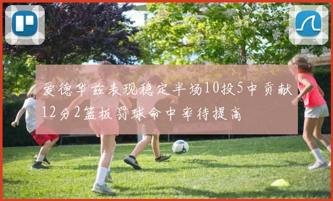 爱德华兹表现稳定半场10投5中贡献12分2篮板罚球命中率待提高