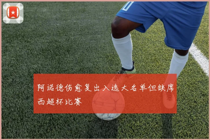 阿诺德伤愈复出入选大名单但缺席西超杯比赛
